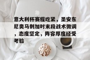 爱游戏体育官网-意大利杯赛程吃紧，圣安东尼奥马刺加时末段战术微调，态度坚定，阵容厚度经受考验的简单介绍