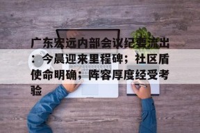 爱游戏体育官网-广东宏远内部会议纪要流出：今晨迎来里程碑；社区盾使命明确；阵容厚度经受考验的简单介绍